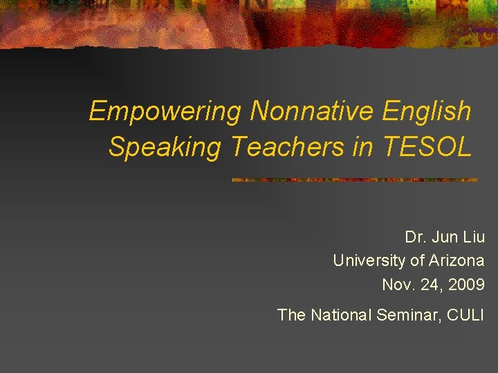 Empowering Nonnative English Speaking Teachers in TESOL Dr. Jun Liu University of Arizona Nov.