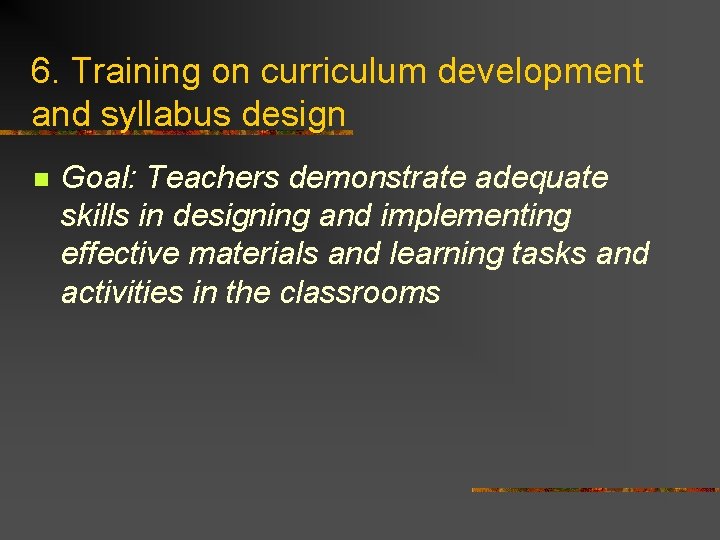 6. Training on curriculum development and syllabus design n Goal: Teachers demonstrate adequate skills