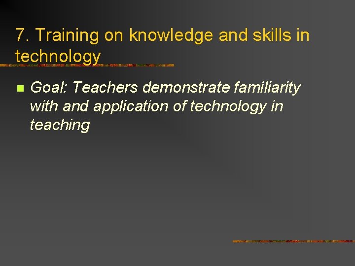 7. Training on knowledge and skills in technology n Goal: Teachers demonstrate familiarity with