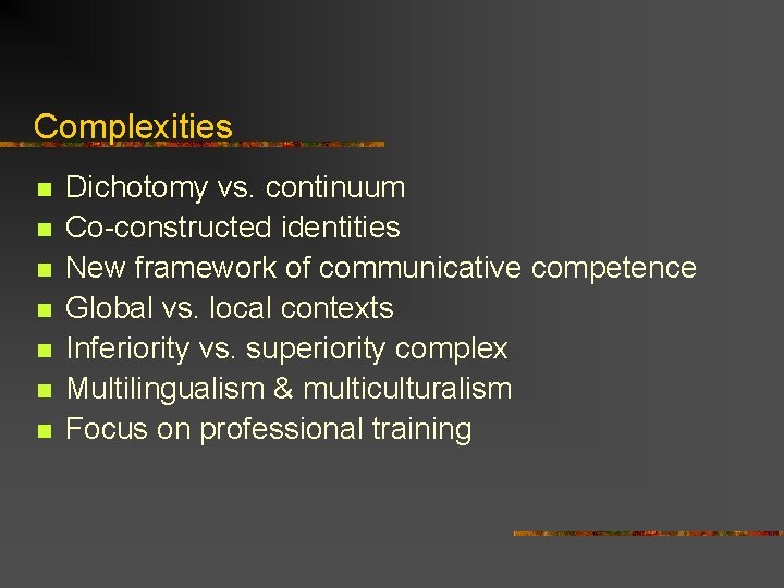 Complexities n n n n Dichotomy vs. continuum Co-constructed identities New framework of communicative