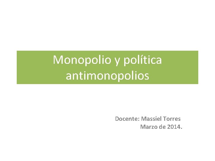 Monopolio y política antimonopolios Docente: Massiel Torres Marzo de 2014. 