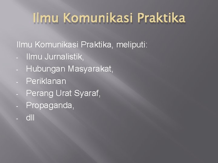 Ilmu Komunikasi Praktika, meliputi: - Ilmu Jurnalistik, - Hubungan Masyarakat, - Periklanan - Perang Ilmu Komunikasi Praktika, meliputi: - Ilmu Jurnalistik, - Hubungan Masyarakat, - Periklanan - Perang