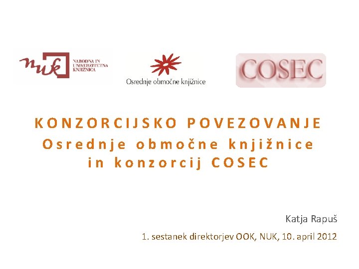 KONZORCIJSKO POVEZOVANJE Osrednje območne knjižnice in konzorcij COSEC Katja Rapuš 1. sestanek direktorjev OOK,