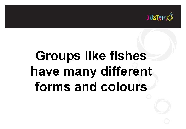 Groups like fishes have many different forms and colours 