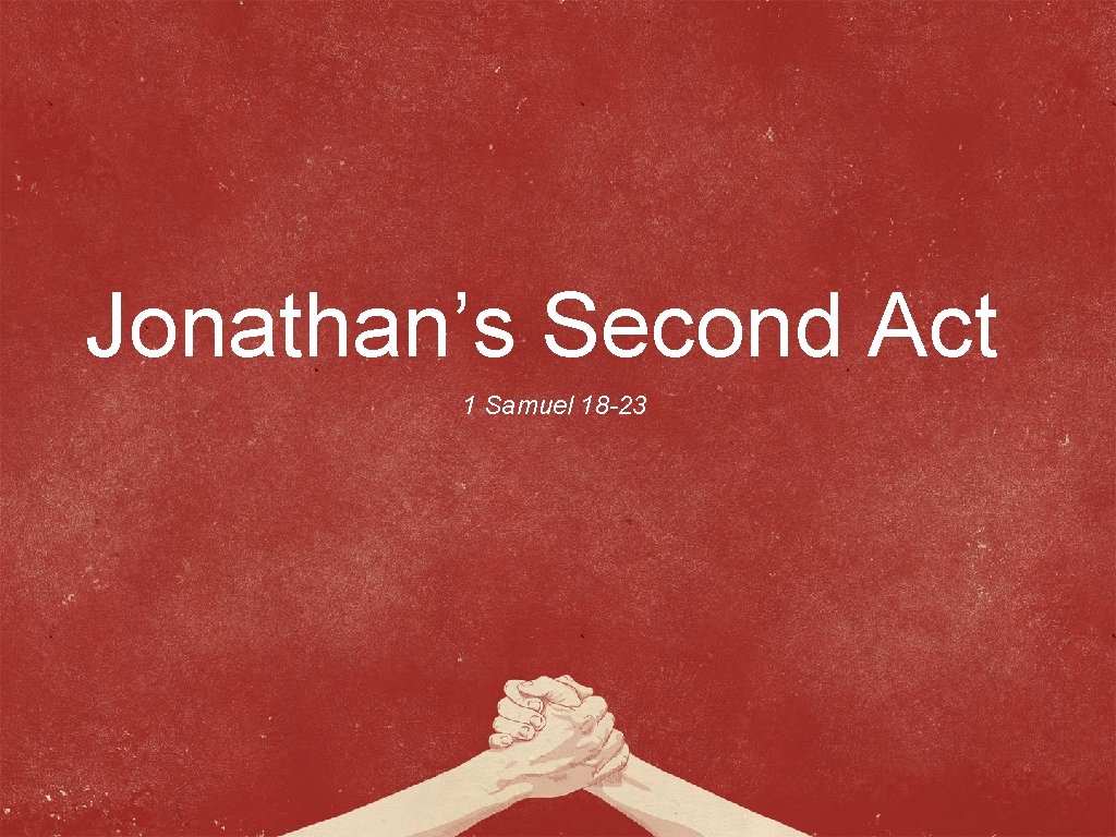 Jonathan’s Second Act 1 Samuel 18 -23 