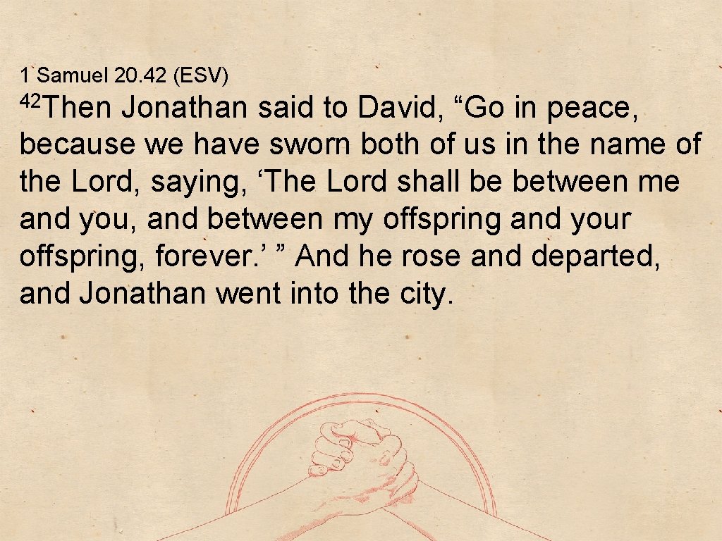 1 Samuel 20. 42 (ESV) 42 Then Jonathan said to David, “Go in peace,