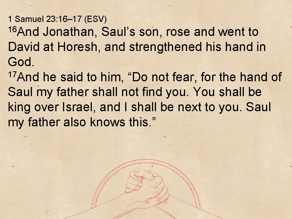 1 Samuel 23: 16– 17 (ESV) 16 And Jonathan, Saul’s son, rose and went