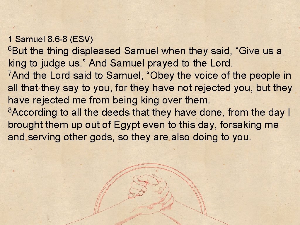1 Samuel 8. 6 -8 (ESV) 6 But the thing displeased Samuel when they