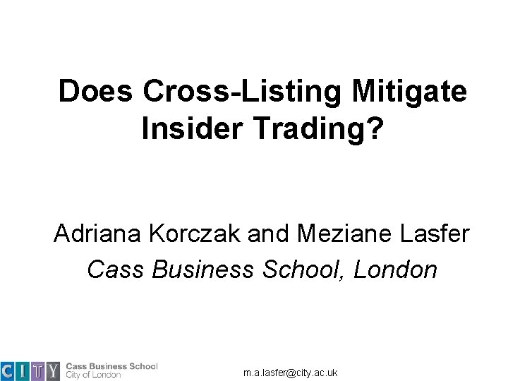 Does Cross-Listing Mitigate Insider Trading? Adriana Korczak and Meziane Lasfer Cass Business School, London Does Cross-Listing Mitigate Insider Trading? Adriana Korczak and Meziane Lasfer Cass Business School, London