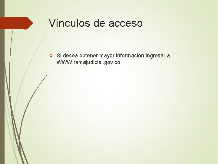 Vínculos de acceso Si desea obtener mayor información ingresar a WWW. ramajudicial. gov. co