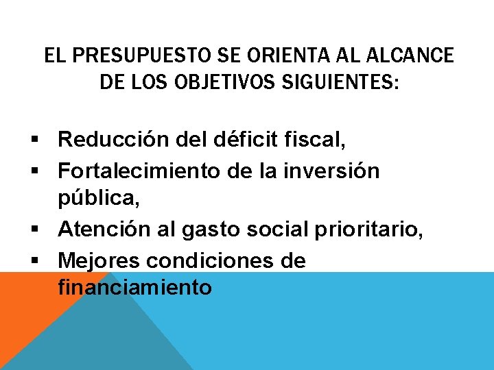EL PRESUPUESTO SE ORIENTA AL ALCANCE DE LOS OBJETIVOS SIGUIENTES: § Reducción del déficit EL PRESUPUESTO SE ORIENTA AL ALCANCE DE LOS OBJETIVOS SIGUIENTES: § Reducción del déficit