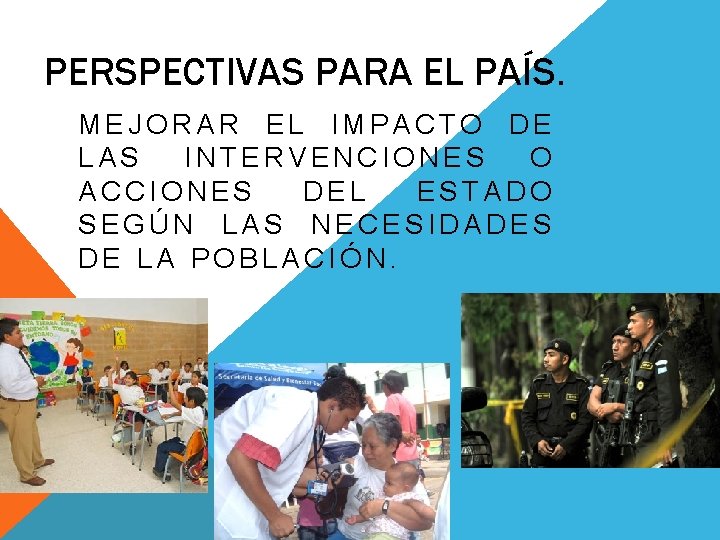 PERSPECTIVAS PARA EL PAÍS. MEJORAR EL IMPACTO DE LAS INTERVENCIONES O ACCIONES DEL ESTADO PERSPECTIVAS PARA EL PAÍS. MEJORAR EL IMPACTO DE LAS INTERVENCIONES O ACCIONES DEL ESTADO