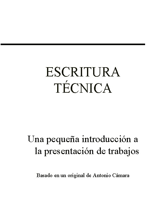 ESCRITURA TÉCNICA Una pequeña introducción a la presentación de trabajos Basado en un original