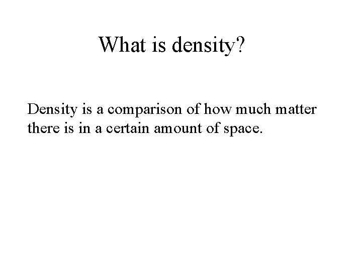 What is density? Density is a comparison of how much matter there is in