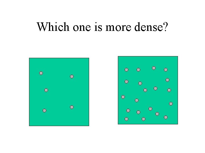 Which one is more dense? 