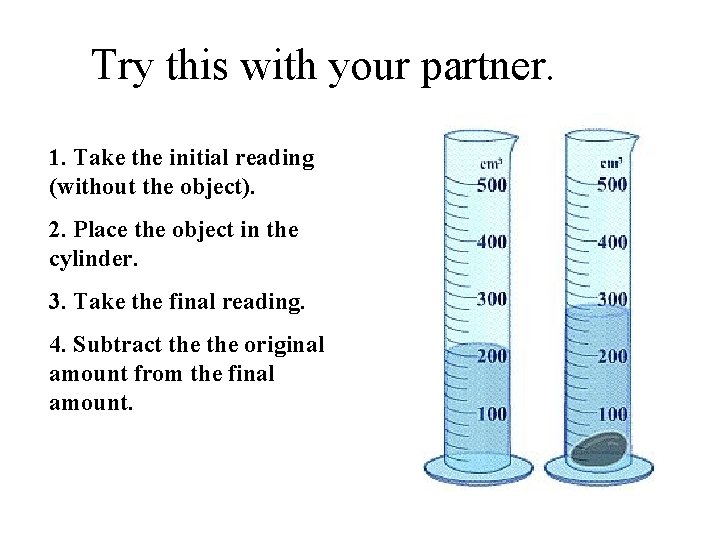Try this with your partner. 1. Take the initial reading (without the object). 2.