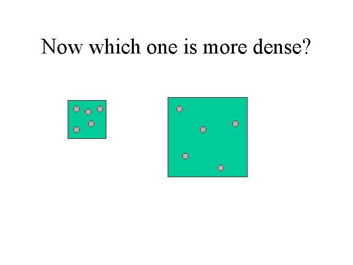 Now which one is more dense? 