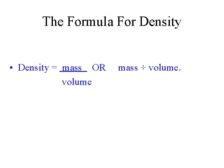 The Formula For Density • Density = mass OR volume mass ÷ volume. 