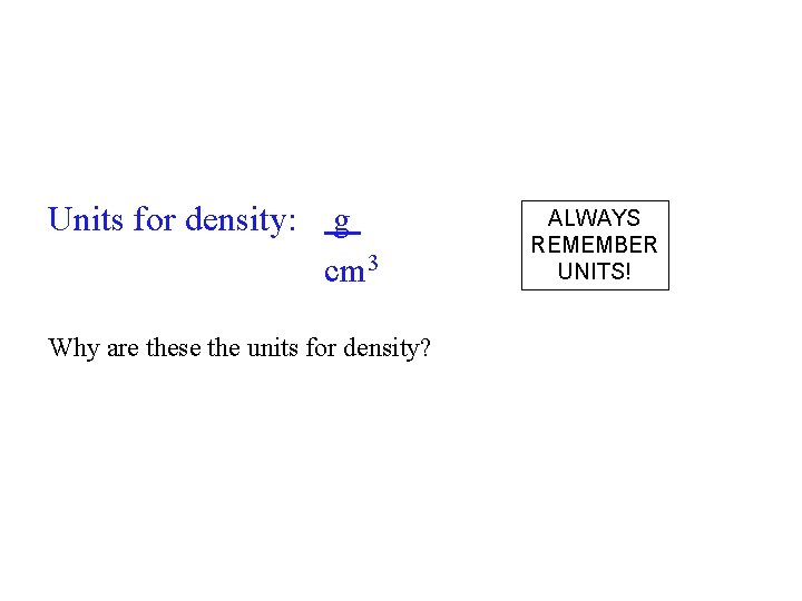 Units for density: g cm 3 Why are these the units for density? ALWAYS