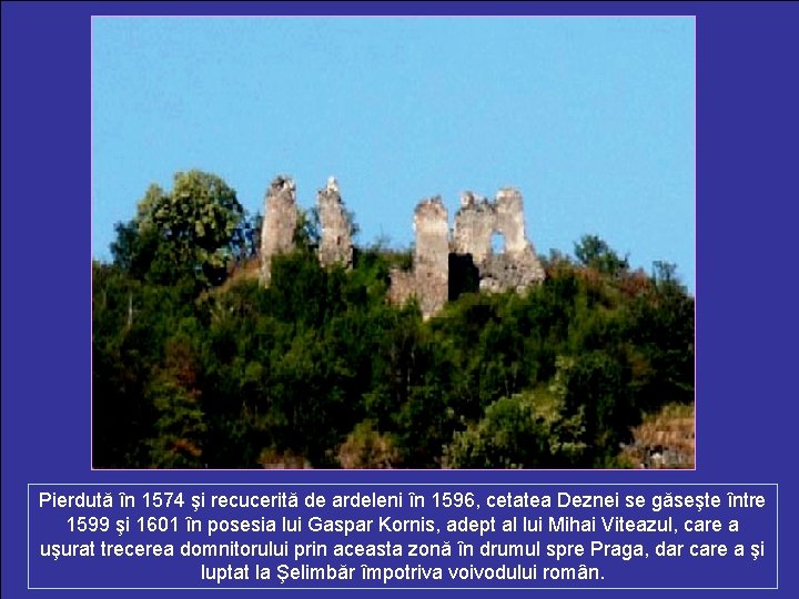 Pierdută în 1574 şi recucerită de ardeleni în 1596, cetatea Deznei se găseşte între