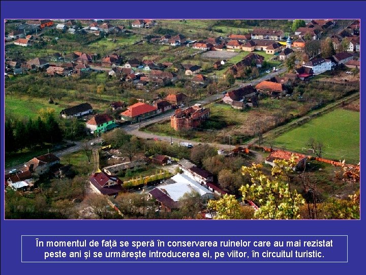 În momentul de faţă se speră în conservarea ruinelor care au mai rezistat peste