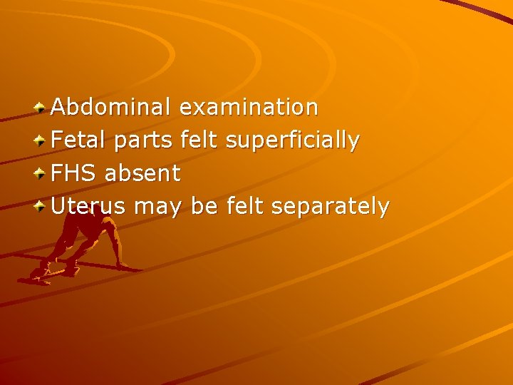 Abdominal examination Fetal parts felt superficially FHS absent Uterus may be felt separately 