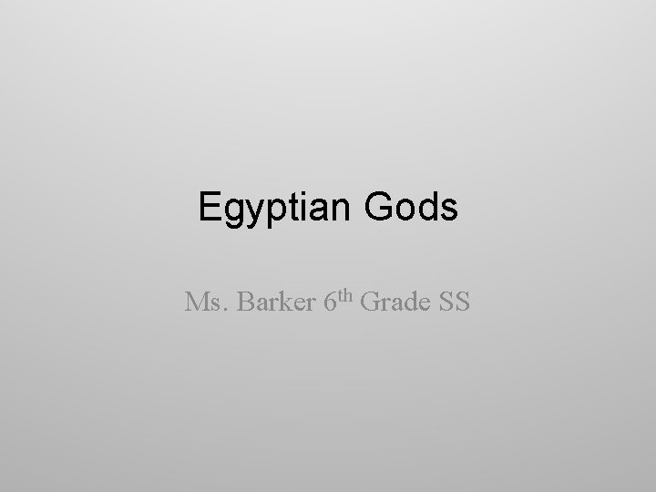 Egyptian Gods Ms. Barker 6 th Grade SS 