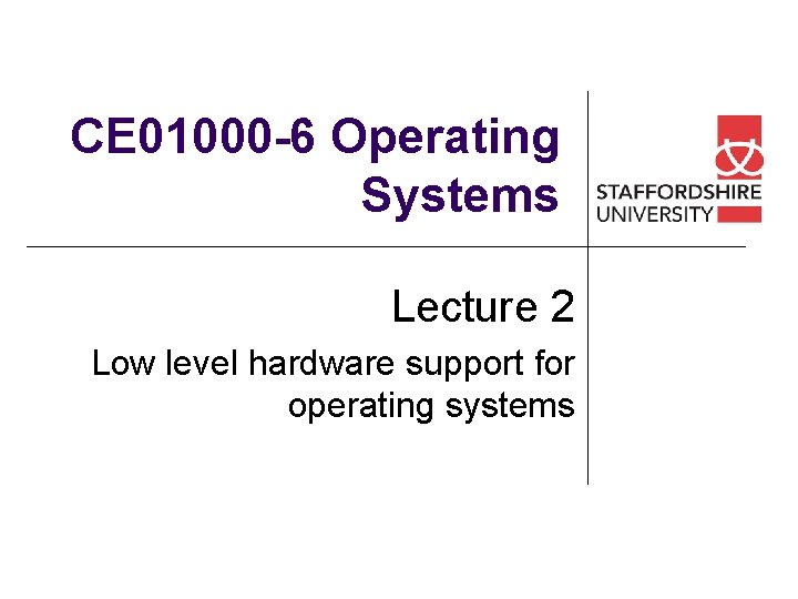 CE 01000 -6 Operating Systems Lecture 2 Low level hardware support for operating systems