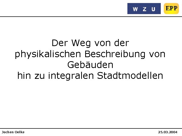 Der Weg von der physikalischen Beschreibung von Gebäuden hin zu integralen Stadtmodellen Jochen Oelke