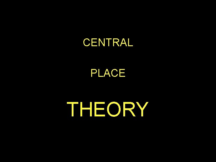CENTRAL PLACE THEORY CENTRAL PLACE THEORY