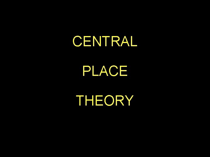 CENTRAL PLACE THEORY CENTRAL PLACE THEORY