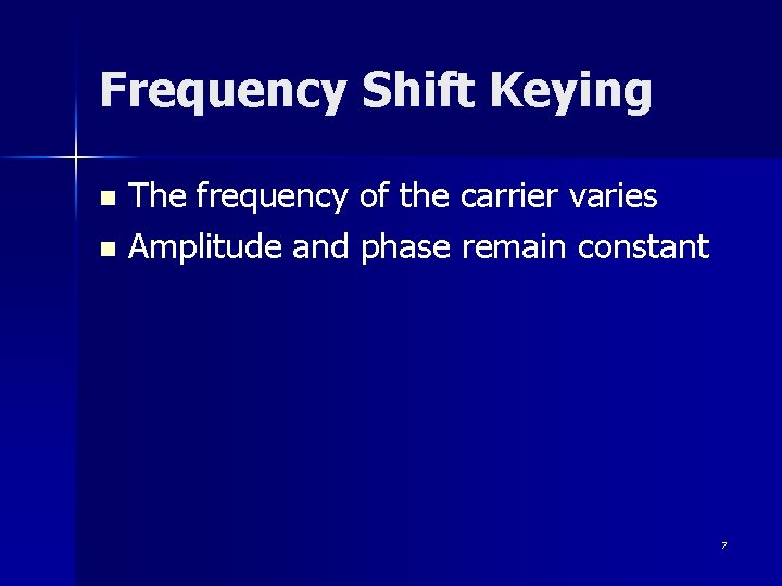 Frequency Shift Keying The frequency of the carrier varies n Amplitude and phase remain