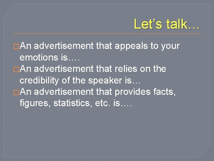 Let’s talk… �An advertisement that appeals to your emotions is…. �An advertisement that relies