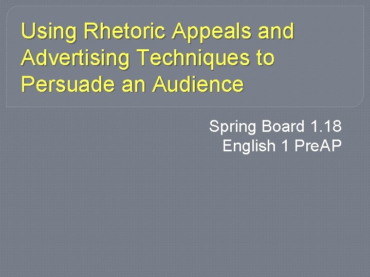 Using Rhetoric Appeals and Advertising Techniques to Persuade an Audience Spring Board 1. 18