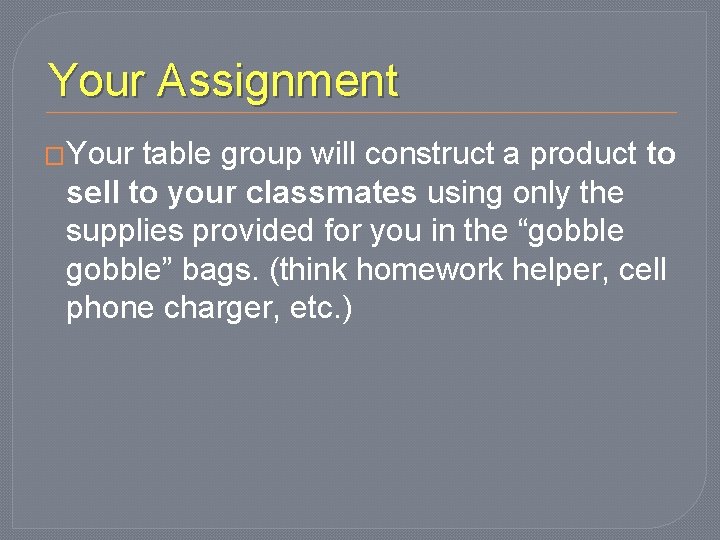 Your Assignment �Your table group will construct a product to sell to your classmates