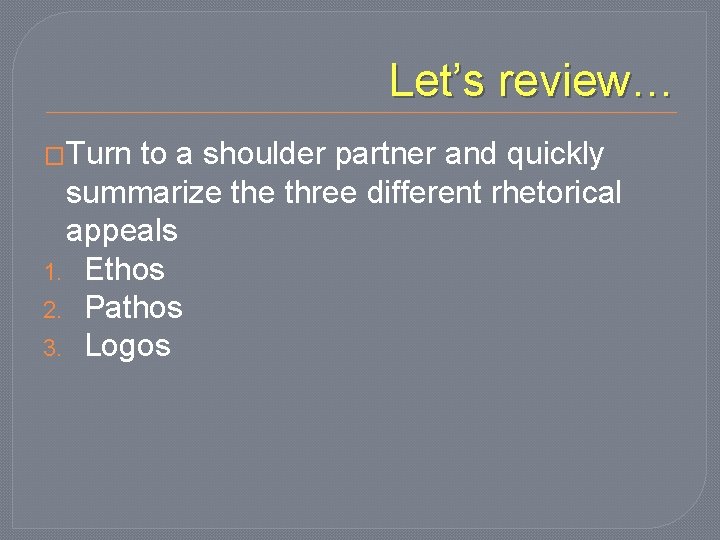 Let’s review… �Turn to a shoulder partner and quickly summarize three different rhetorical appeals