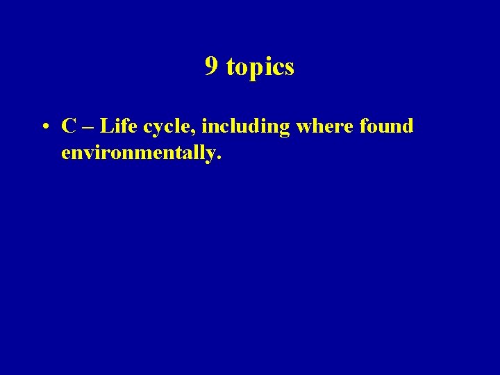 9 topics • C – Life cycle, including where found environmentally. 