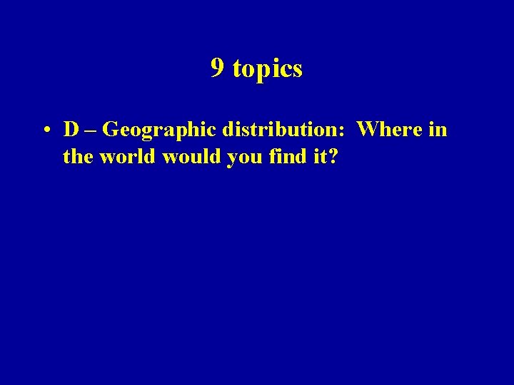 9 topics • D – Geographic distribution: Where in the world would you find