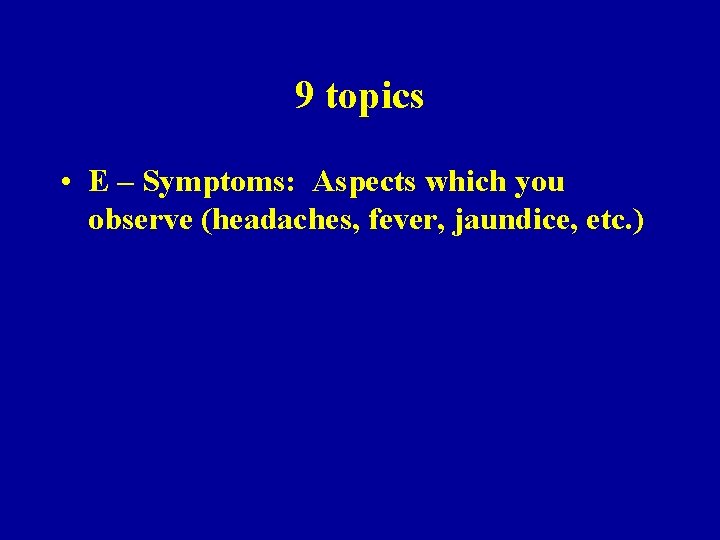 9 topics • E – Symptoms: Aspects which you observe (headaches, fever, jaundice, etc.