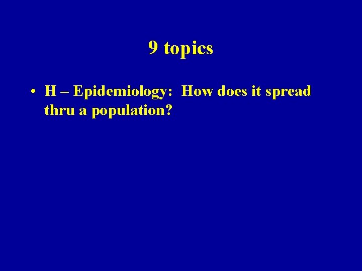 9 topics • H – Epidemiology: How does it spread thru a population? 