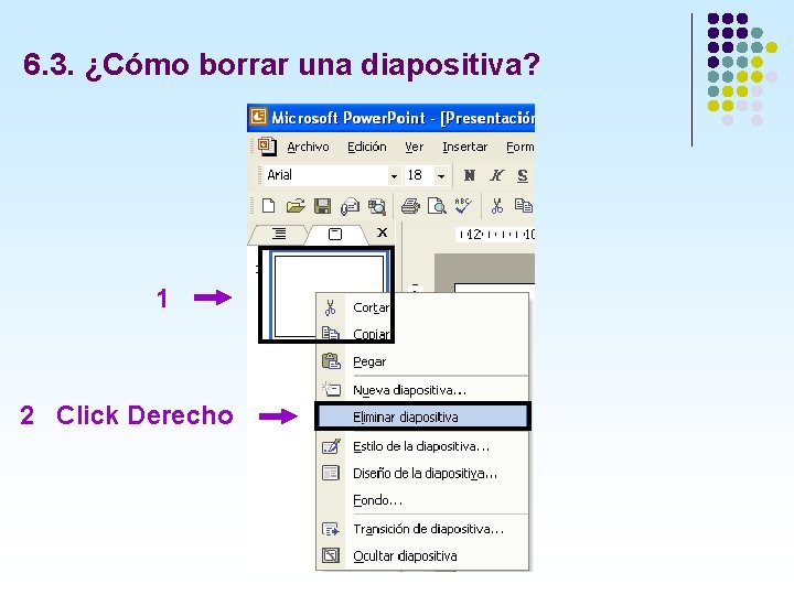 6. 3. ¿Cómo borrar una diapositiva? 1 2 Click Derecho 6. 3. ¿Cómo borrar una diapositiva? 1 2 Click Derecho