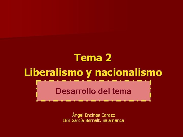 Tema 2 Liberalismo y nacionalismo Desarrollo del tema Ángel Encinas Carazo IES García Bernalt.