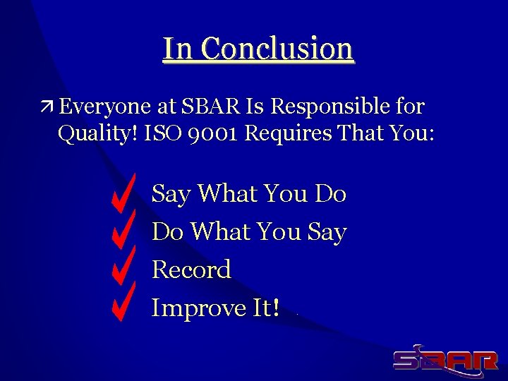 In Conclusion ä Everyone at SBAR Is Responsible for Quality! ISO 9001 Requires That