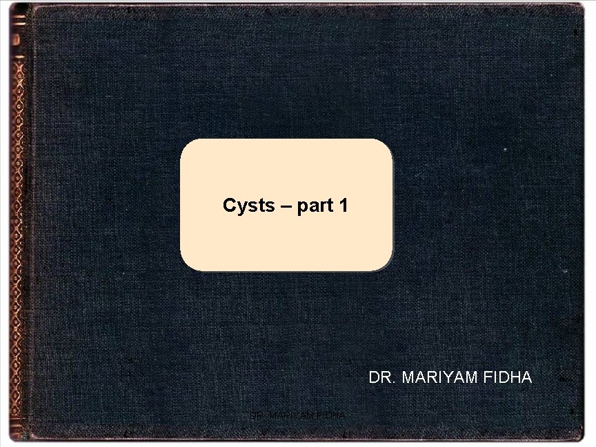 Cysts – part 1 DR. MARIYAM FIDHA 