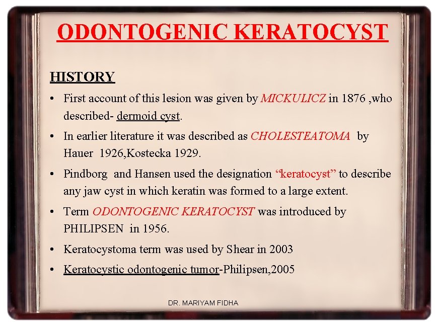 ODONTOGENIC KERATOCYST HISTORY • First account of this lesion was given by MICKULICZ in
