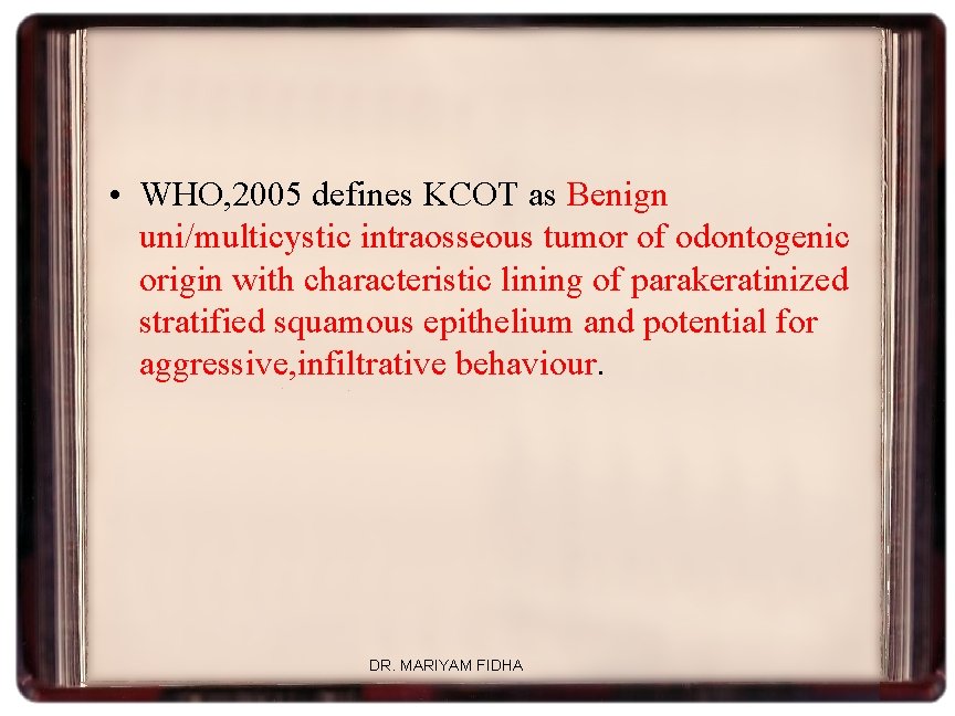  • WHO, 2005 defines KCOT as Benign uni/multicystic intraosseous tumor of odontogenic origin