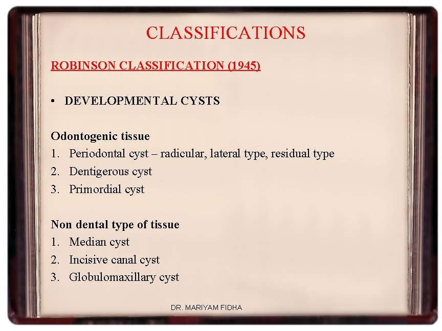 CLASSIFICATIONS ROBINSON CLASSIFICATION (1945) • DEVELOPMENTAL CYSTS Odontogenic tissue 1. Periodontal cyst – radicular,