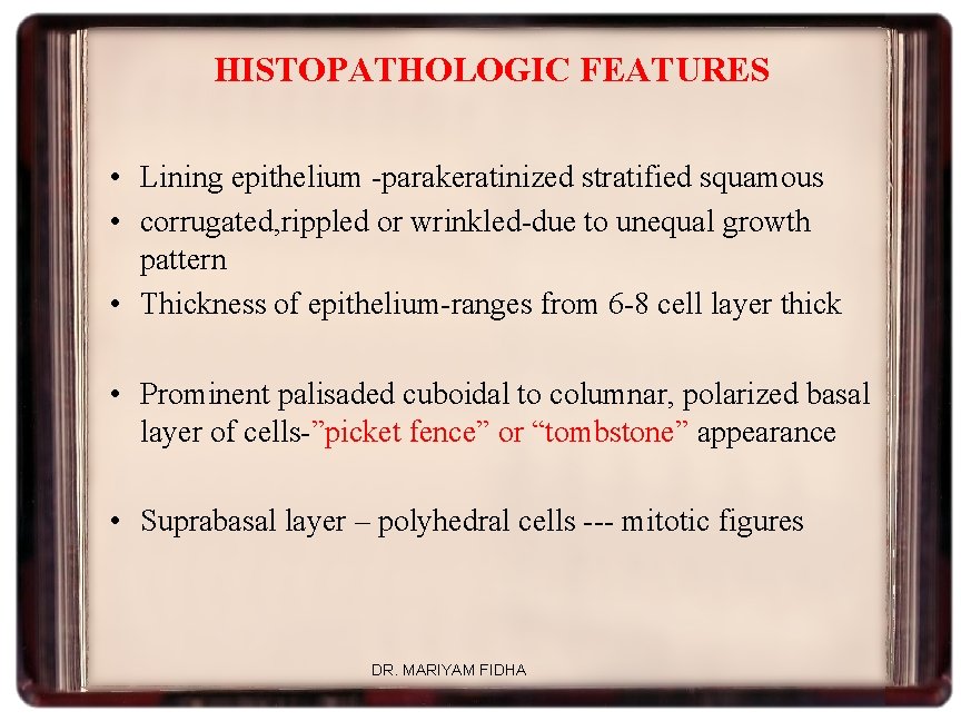 HISTOPATHOLOGIC FEATURES • Lining epithelium -parakeratinized stratified squamous • corrugated, rippled or wrinkled-due to