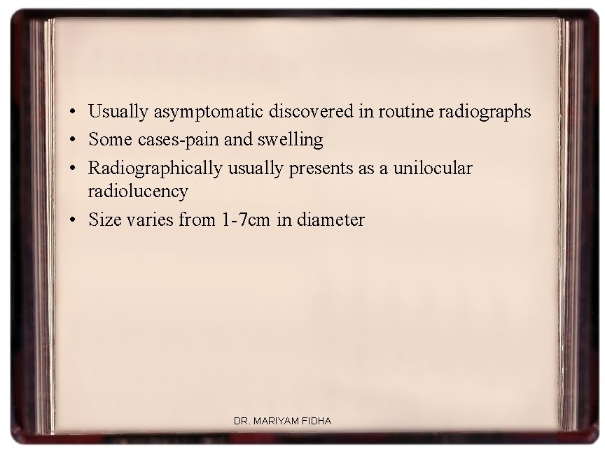  • Usually asymptomatic discovered in routine radiographs • Some cases-pain and swelling •