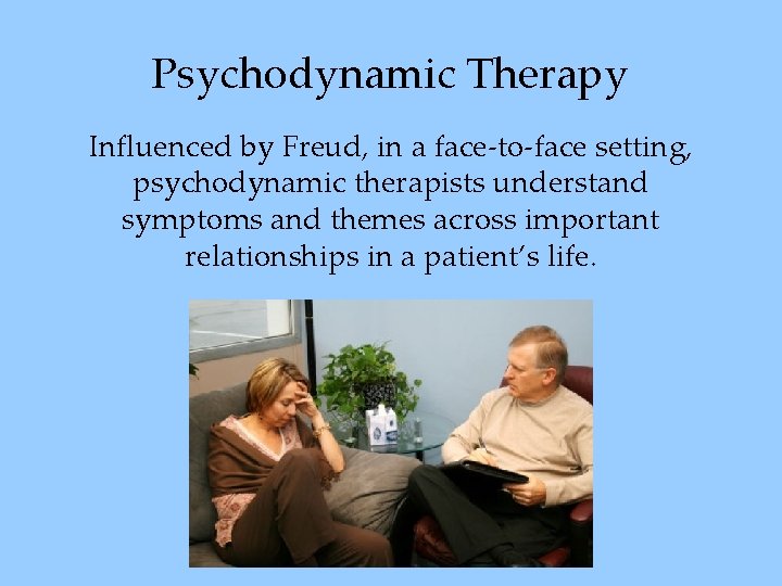 Psychodynamic Therapy Influenced by Freud, in a face-to-face setting, psychodynamic therapists understand symptoms and